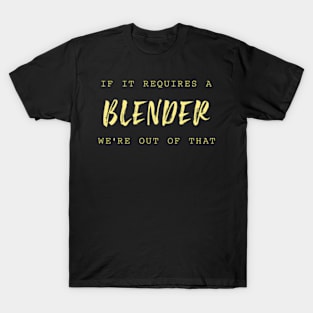 If It Requires A Blender We'Re Out Of T Bender T-Shirt